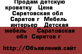 Продам детскую кроватку › Цена ­ 2 000 - Саратовская обл., Саратов г. Мебель, интерьер » Детская мебель   . Саратовская обл.,Саратов г.